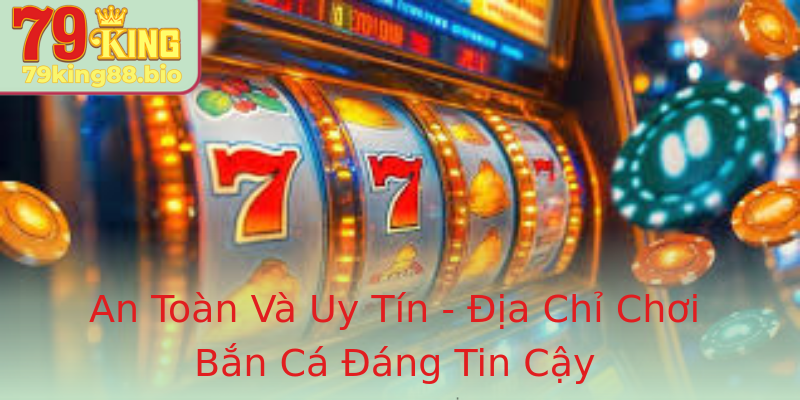 An Toàn Và Uy Tín - Địa Chỉ Chơi Bắn Cá Đáng Tin Cậy An Toàn Và Uy Tín - Địa Chỉ Chơi Bắn Cá Đáng Tin Cậy