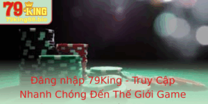 Ang Nhap 79King Truy Cap Nhanh Chong En The Gioi Game Inh Cao Voi Nha Cai Uy Tin