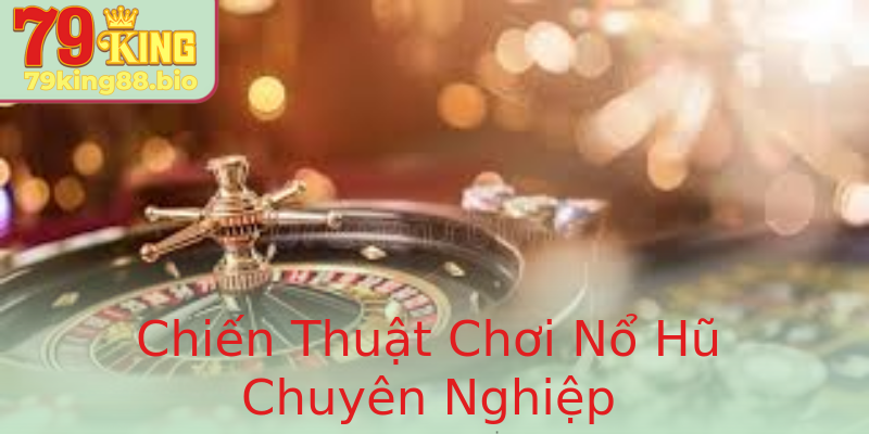 Chiến Thuật Chơi Nổ Hũ Chuyên Nghiệp