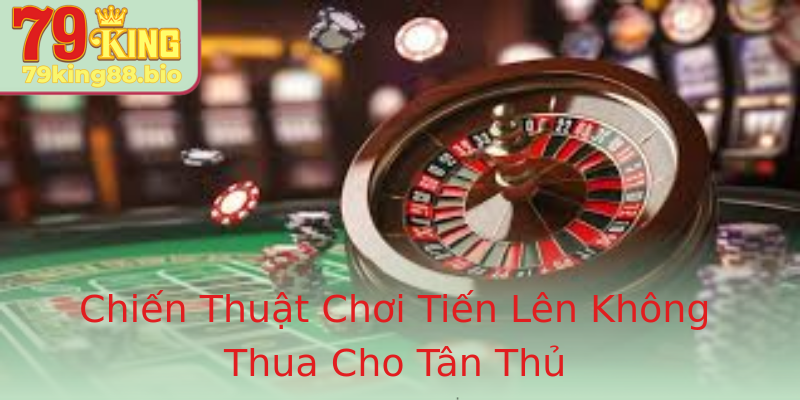 Chiến Thuật Chơi Tiến Lên Không Thua Cho Tân Thủ