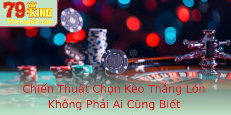 Chiến Thuật Chọn Kèo Thắng Lớn Không Phải Ai Cũng Biết