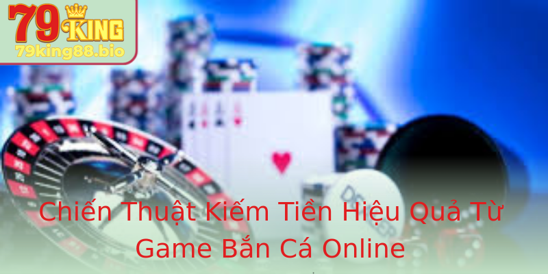Chiến Thuật Kiếm Tiền Hiệu Quả Từ Game Bắn Cá Online Chiến Thuật Kiếm Tiền Hiệu Quả Từ Game Bắn Cá Online