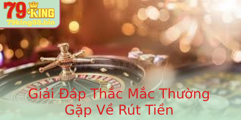 Giải Đáp Thắc Mắc Thường Gặp Về Rút Tiền Giải Đáp Thắc Mắc Thường Gặp Về Rút Tiền