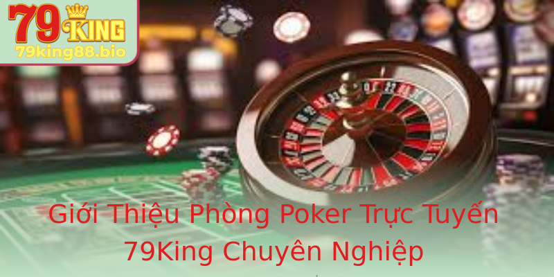 Giới Thiệu Phòng Poker Trực Tuyến 79King Chuyên Nghiệp Giới Thiệu Phòng Poker Trực Tuyến 79King Chuyên Nghiệp