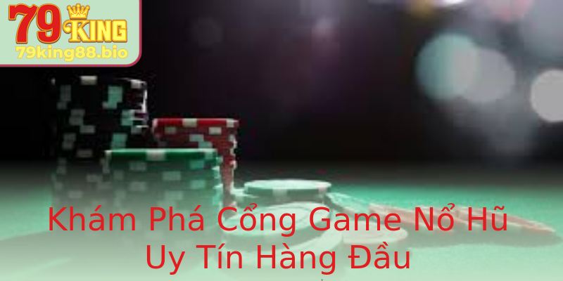 Khám Phá Cổng Game Nổ Hũ Uy Tín Hàng Đầu