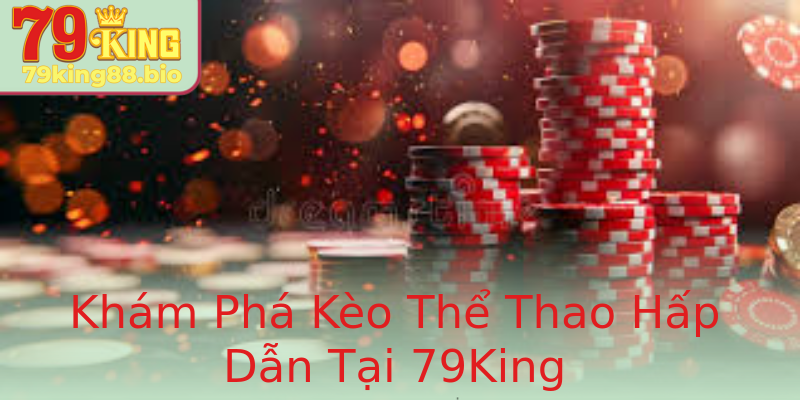 Khám Phá Kèo Thể Thao Hấp Dẫn Tại 79King