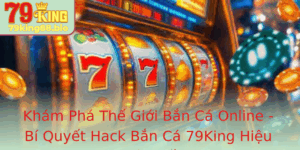 Kham Pha The Gioi Ban Ca Online Bi Quyet Hack Ban Ca 79King Hieu Qua Nhat