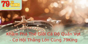 Kham Pha The Gioi Ca O Quan Vot Co Hoi Thang Lon Cung 79King