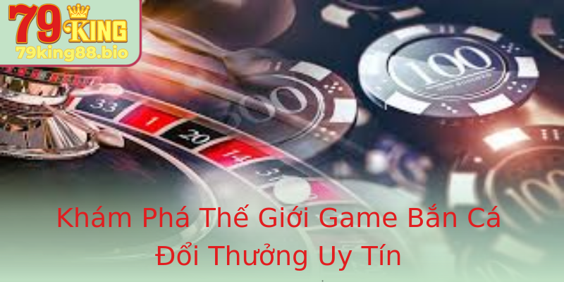 Khám Phá Thế Giới Game Bắn Cá Đổi Thưởng Uy Tín Khám Phá Thế Giới Game Bắn Cá Đổi Thưởng Uy Tín