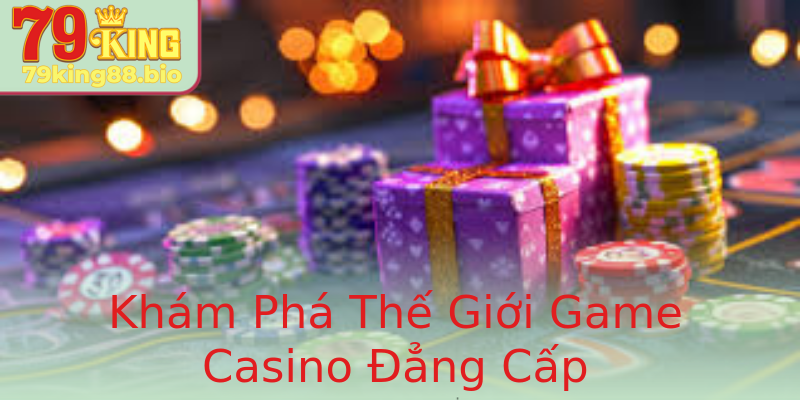 Khám Phá Thế Giới Game Casino Đẳng Cấp