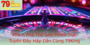 Kham Pha The Gioi Phom Truc Tuyen Ay Hap Dan Cung 79King Trong Nam 2025