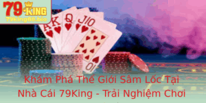Kham Pha The Gioi Sam Loc Tai Nha Cai 79King Trai Nghiem Choi Game Inh Cao