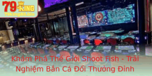 Kham Pha The Gioi Shoot Fish Trai Nghiem Ban Ca Oi Thuong Inh Cao Tai 79King
