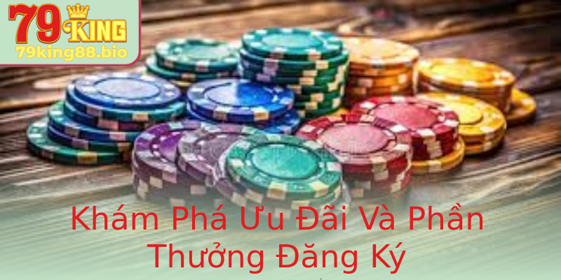 Khám Phá Ưu Đãi Và Phần Thưởng Đăng Ký Khám Phá Ưu Đãi Và Phần Thưởng Đăng Ký