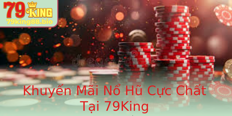 Khuyến Mãi Nổ Hũ Cực Chất Tại 79King