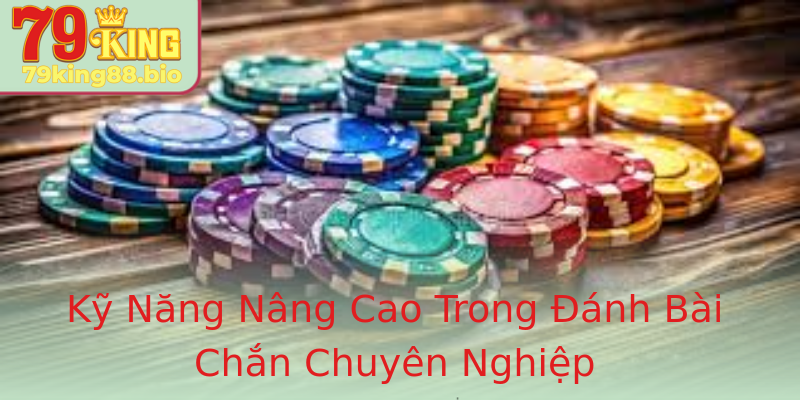 Kỹ Năng Nâng Cao Trong Đánh Bài Chắn Chuyên Nghiệp