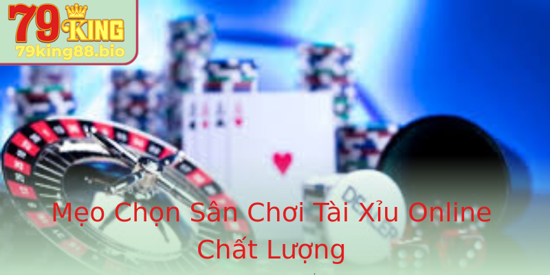 Mẹo Chọn Sân Chơi Tài Xỉu Online Chất Lượng