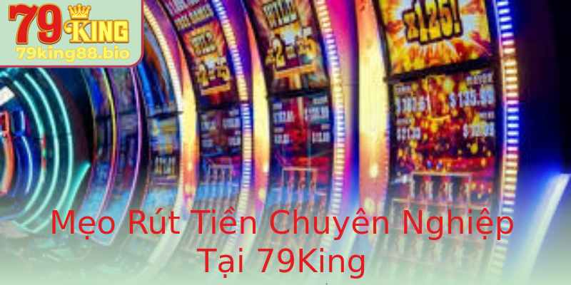 Mẹo Rút Tiền Chuyên Nghiệp Tại 79King Mẹo Rút Tiền Chuyên Nghiệp Tại 79King
