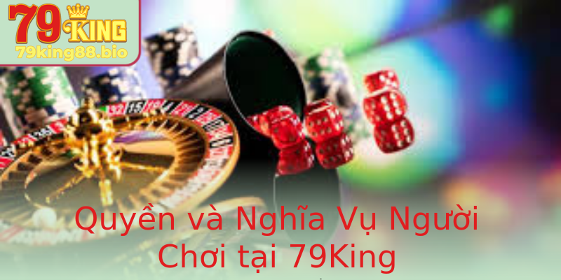 Quyền và Nghĩa Vụ Người Chơi tại 79King Quyền và Nghĩa Vụ Người Chơi tại 79King