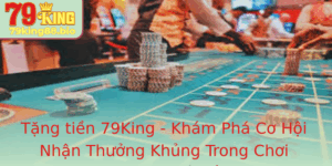 Tang Tien 79King Kham Pha Co Hoi Nhan Thuong Khung Trong Choi Cuoc Truc Tuyen