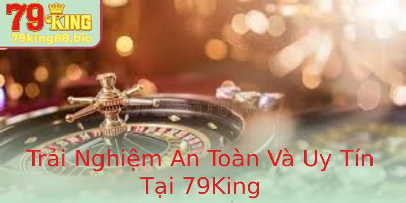 Trải Nghiệm An Toàn Và Uy Tín Tại 79King