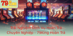 Trai Nghiem Dich Vu Hoan Tra Chuyen Nghiep 79King Hoan Tra Mot Trong Nhung Lua Chon Tot Nhat 2025