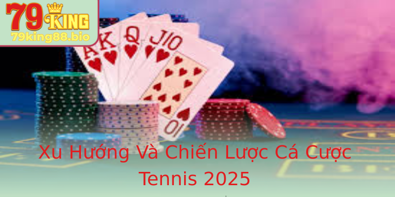 Xu Hướng Và Chiến Lược Cá Cược Tennis 2025